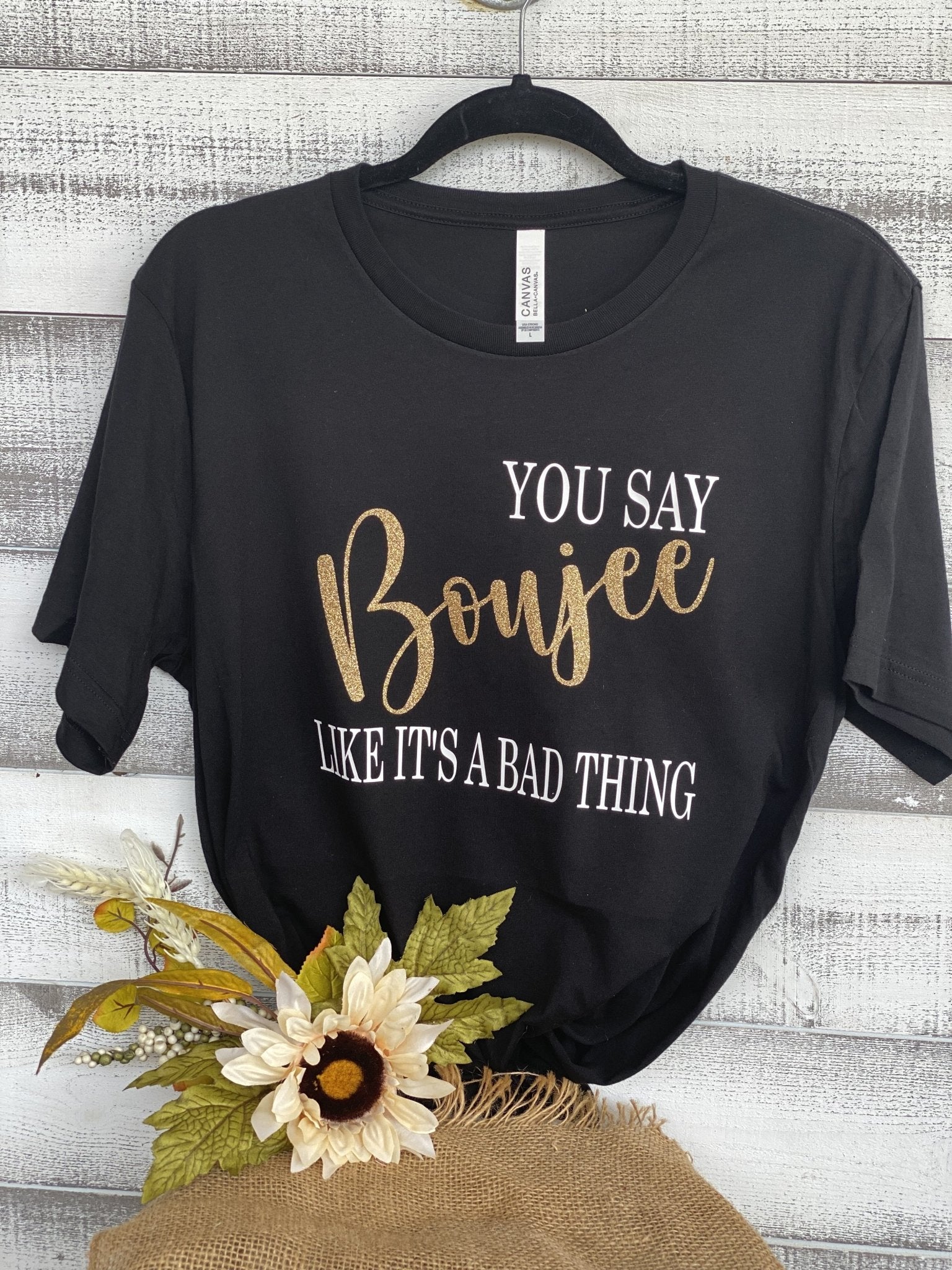 You Say Boujee Like It's a Bad Thing T-Shirt - Trendznmore